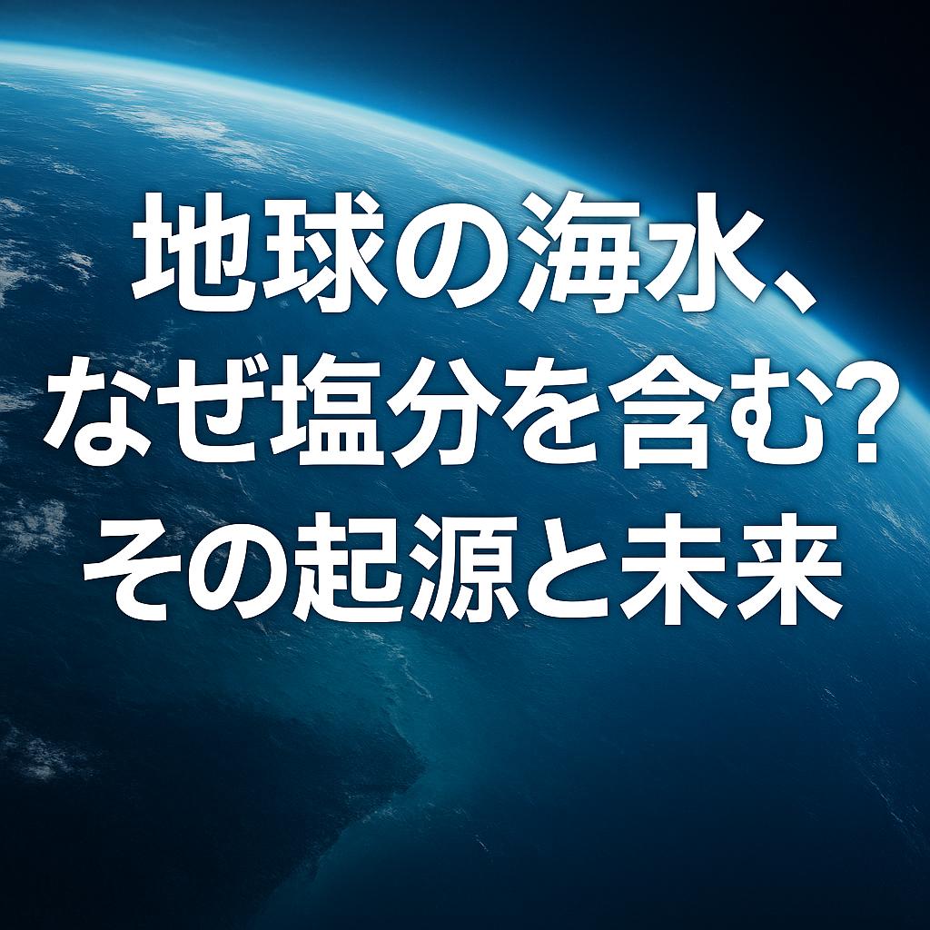 地球の海水、なぜ塩分を含む？その起源と未来