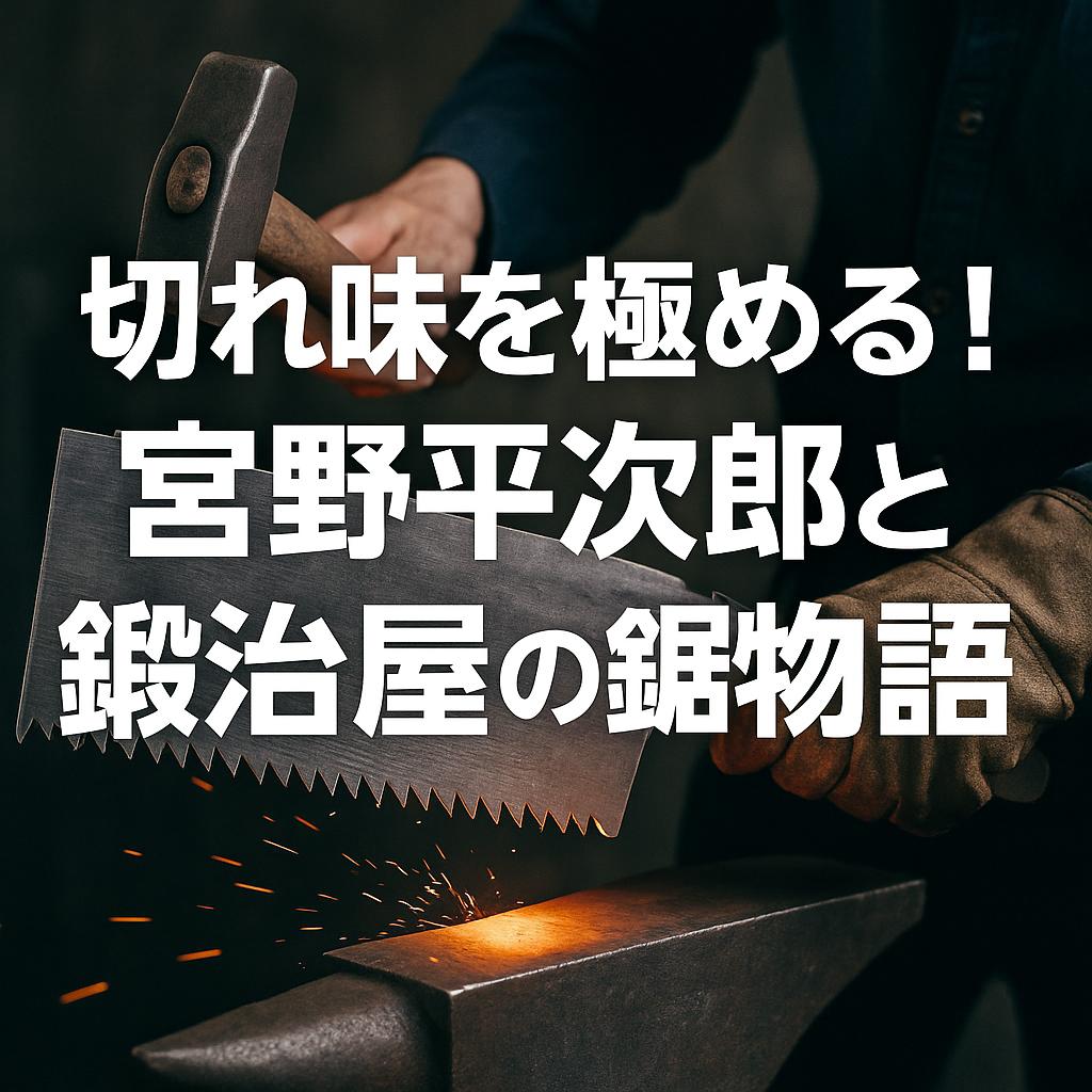 切れ味を極める！宮野平次郎と鍛冶屋の鋸物語